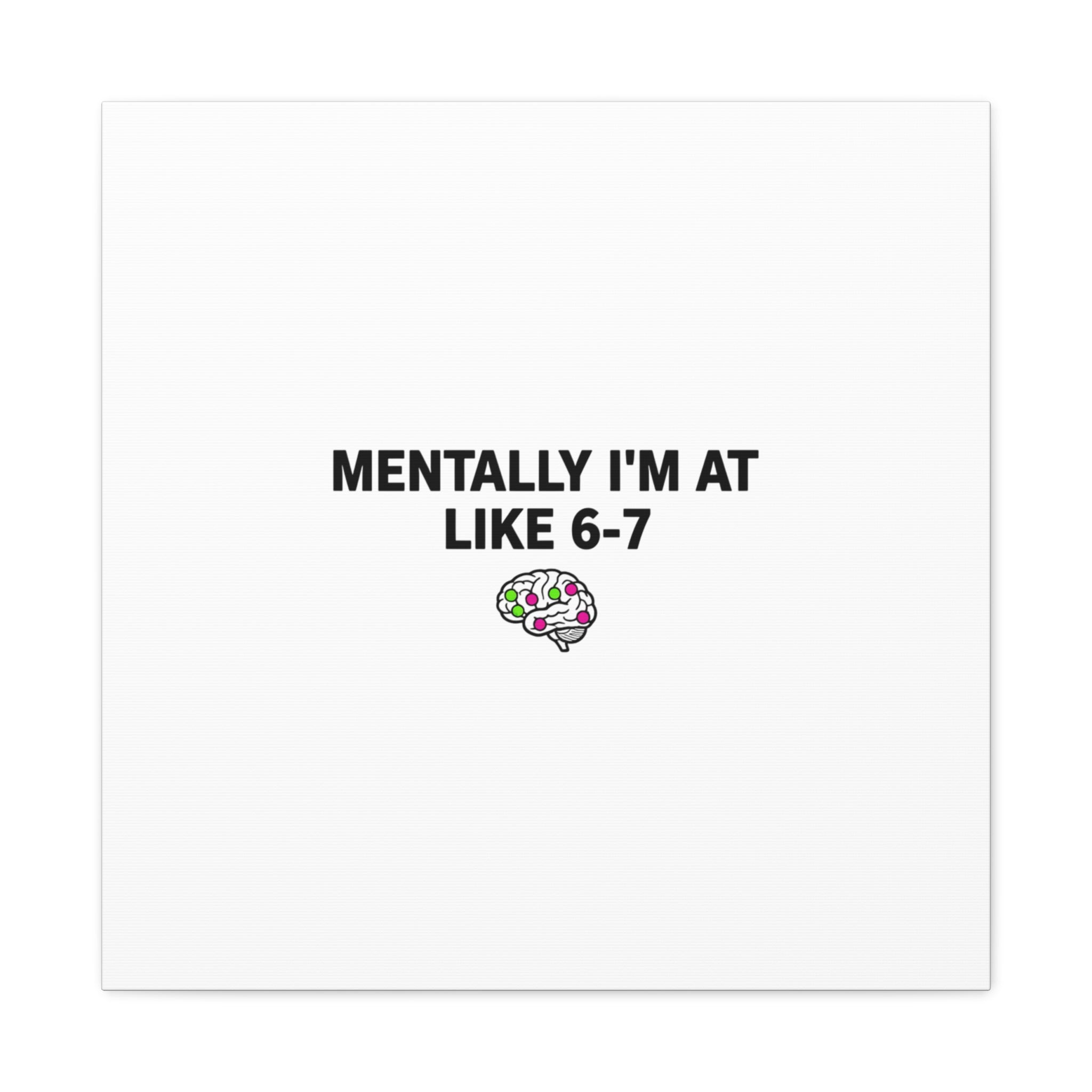 Mentally I'm At Like 6-7 Canvas | absurdist humor, 67 meme