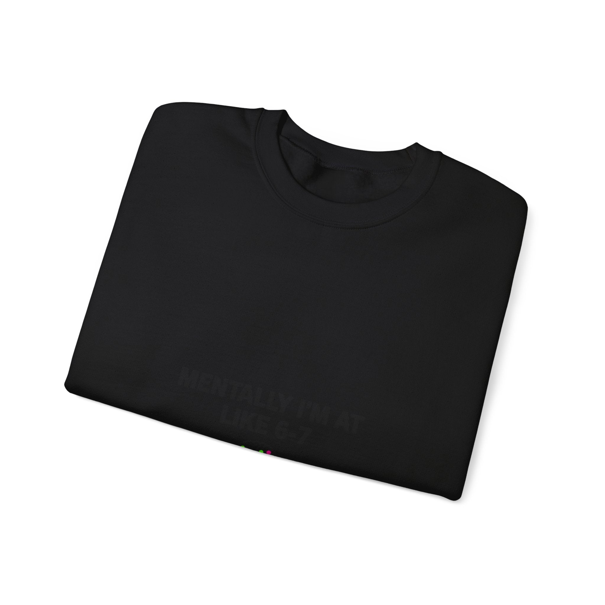 Mentally I’m At Like 6-7 Sweatshirt | 67 Shirt, Absurdist Humor